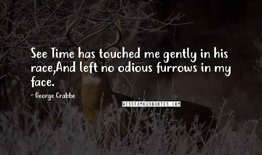 George Crabbe Quotes: See Time has touched me gently in his race,And left no odious furrows in my face.