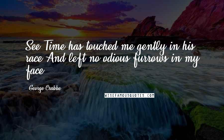 George Crabbe Quotes: See Time has touched me gently in his race,And left no odious furrows in my face.