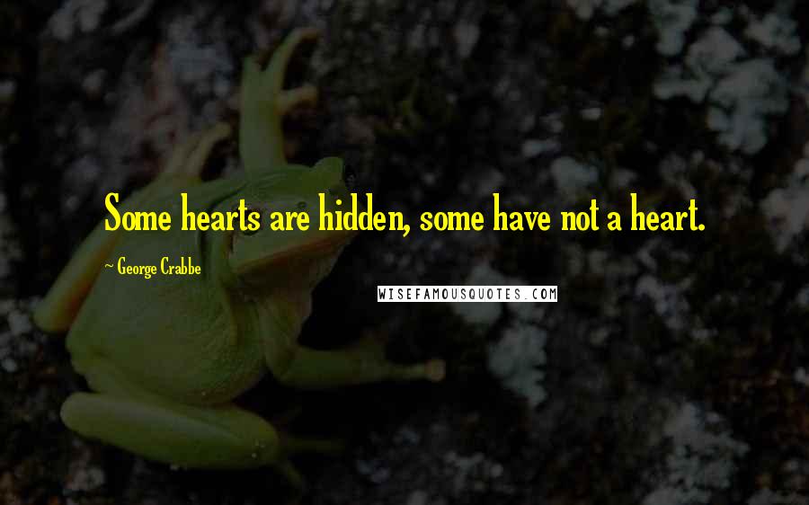 George Crabbe Quotes: Some hearts are hidden, some have not a heart.