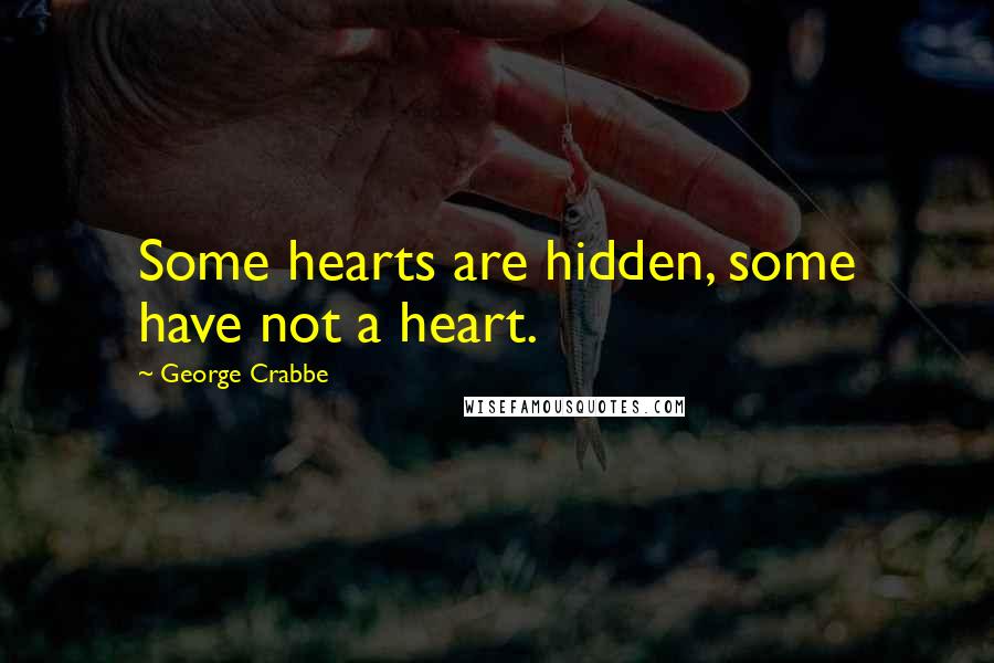 George Crabbe Quotes: Some hearts are hidden, some have not a heart.