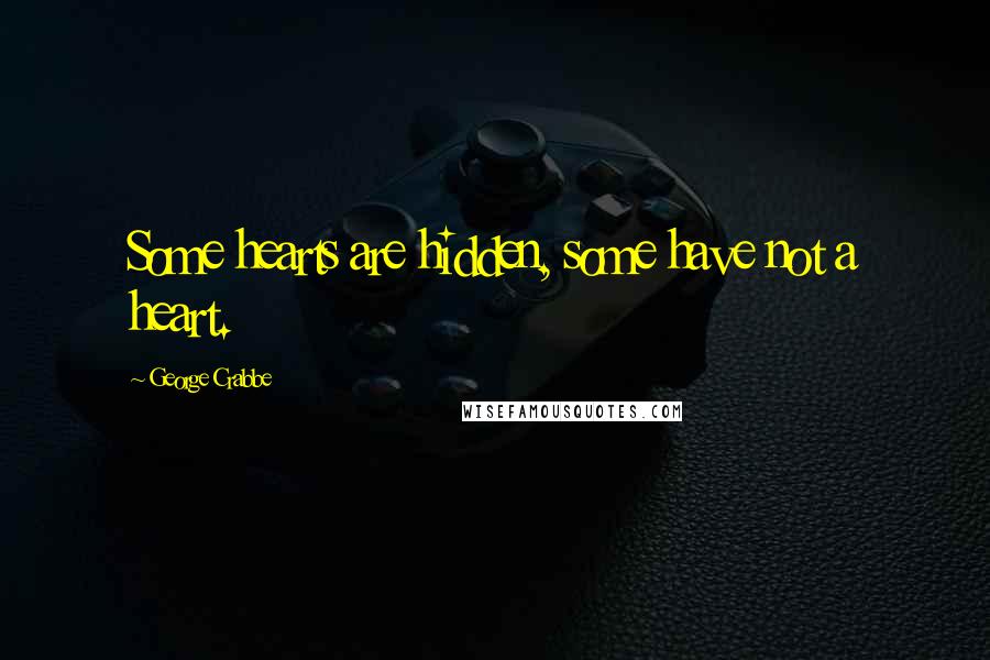 George Crabbe Quotes: Some hearts are hidden, some have not a heart.