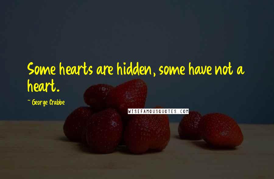 George Crabbe Quotes: Some hearts are hidden, some have not a heart.