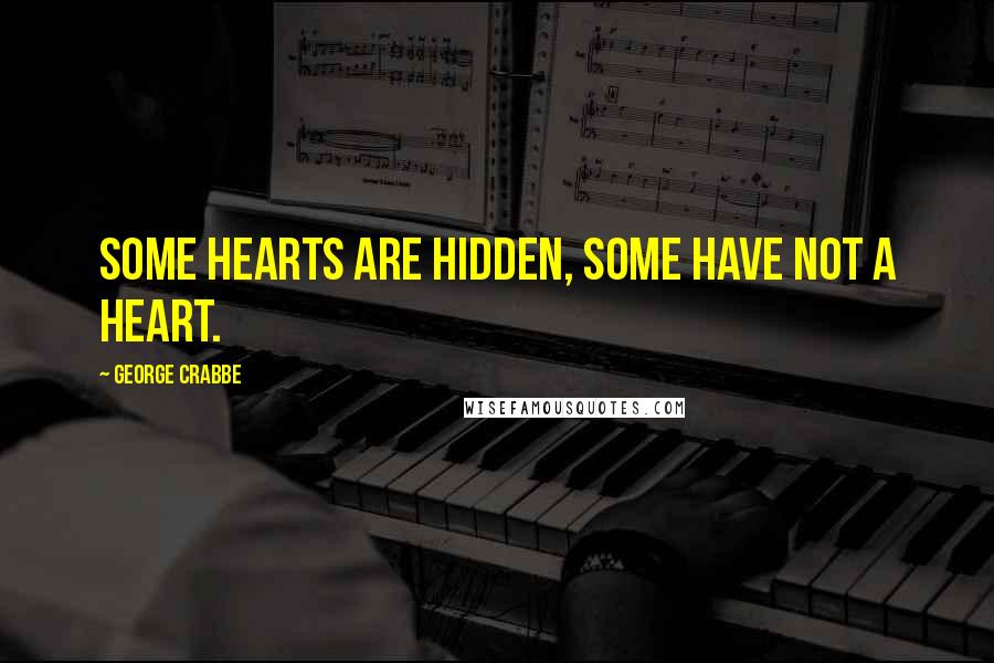 George Crabbe Quotes: Some hearts are hidden, some have not a heart.