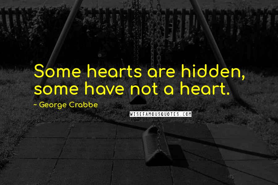 George Crabbe Quotes: Some hearts are hidden, some have not a heart.