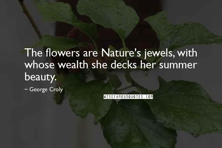 George Croly Quotes: The flowers are Nature's jewels, with whose wealth she decks her summer beauty.