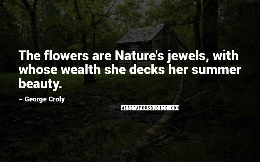 George Croly Quotes: The flowers are Nature's jewels, with whose wealth she decks her summer beauty.