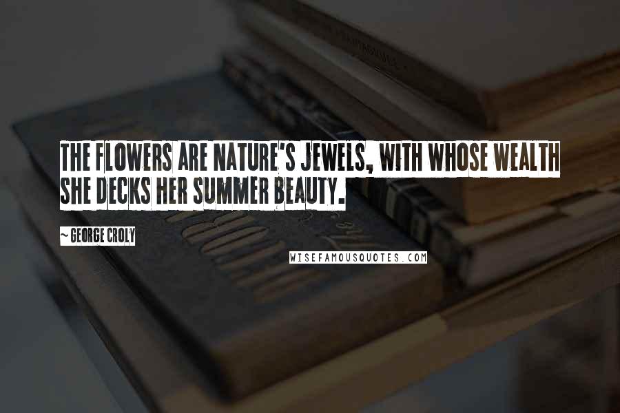 George Croly Quotes: The flowers are Nature's jewels, with whose wealth she decks her summer beauty.