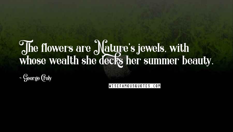 George Croly Quotes: The flowers are Nature's jewels, with whose wealth she decks her summer beauty.