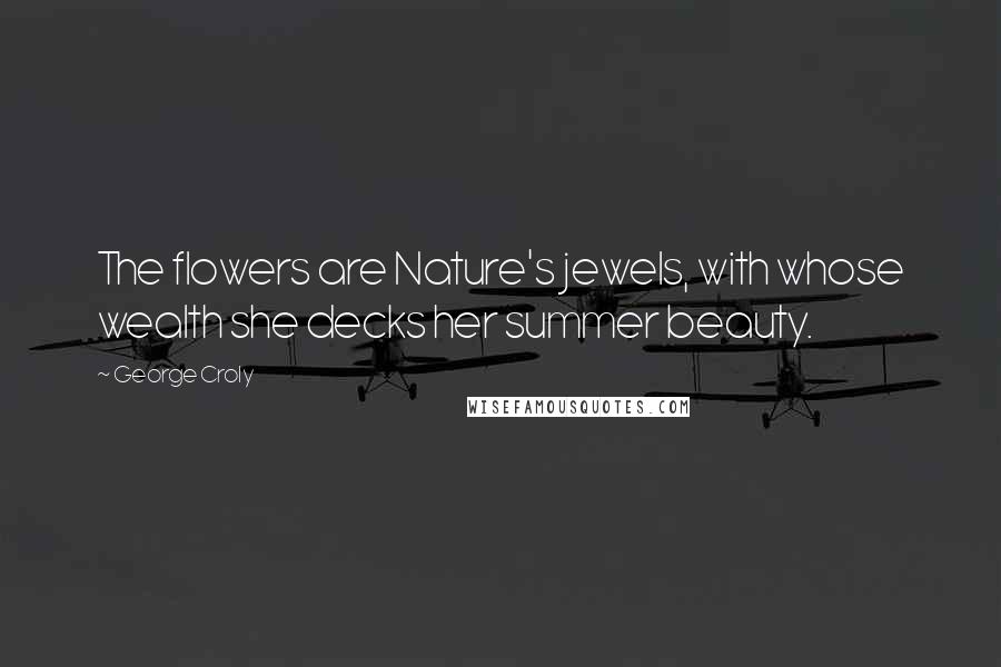 George Croly Quotes: The flowers are Nature's jewels, with whose wealth she decks her summer beauty.