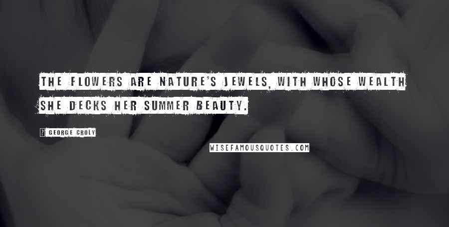 George Croly Quotes: The flowers are Nature's jewels, with whose wealth she decks her summer beauty.