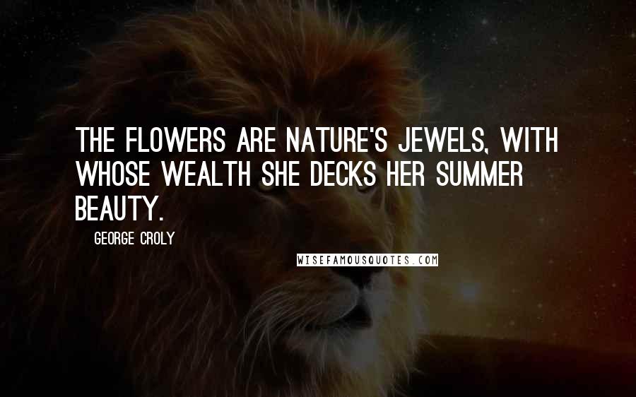 George Croly Quotes: The flowers are Nature's jewels, with whose wealth she decks her summer beauty.