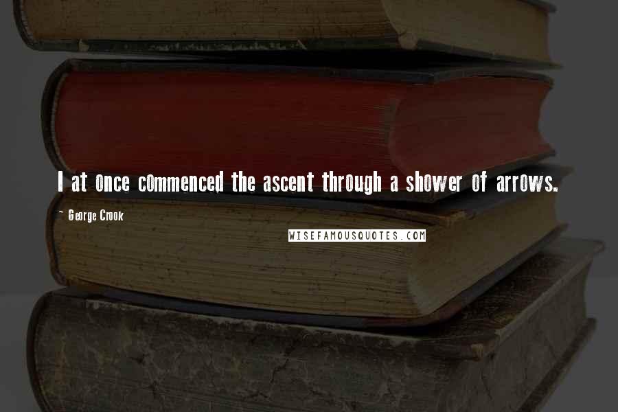 George Crook Quotes: I at once commenced the ascent through a shower of arrows.