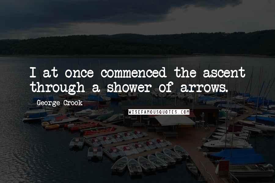 George Crook Quotes: I at once commenced the ascent through a shower of arrows.