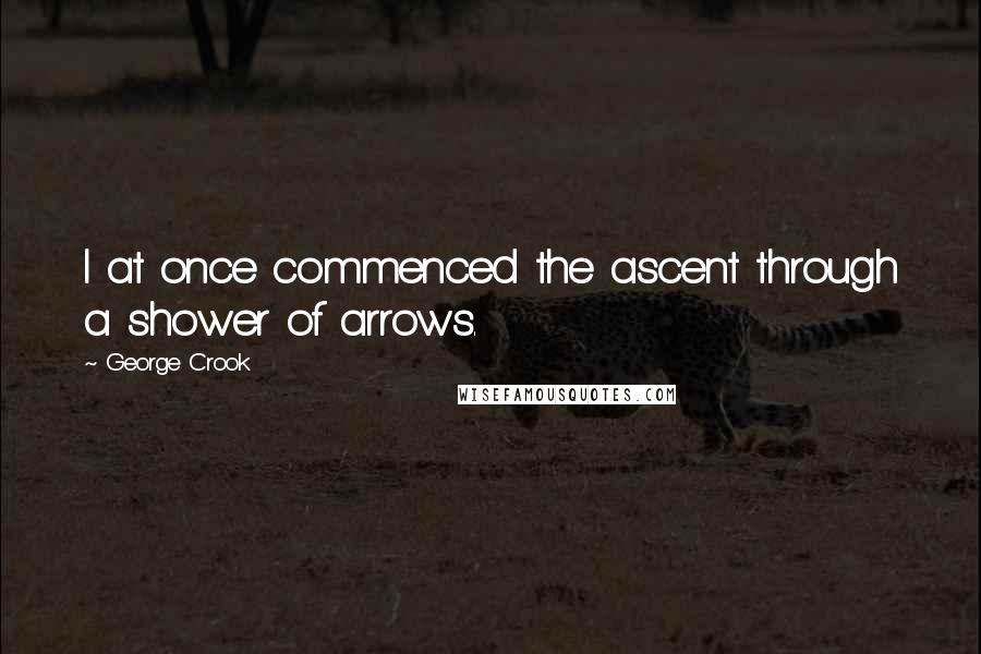 George Crook Quotes: I at once commenced the ascent through a shower of arrows.