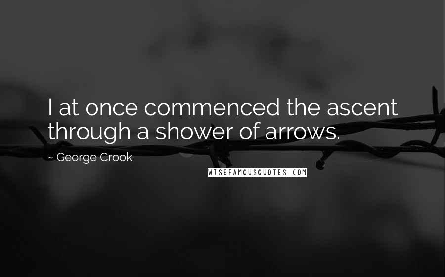 George Crook Quotes: I at once commenced the ascent through a shower of arrows.