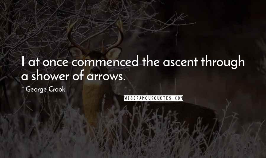 George Crook Quotes: I at once commenced the ascent through a shower of arrows.