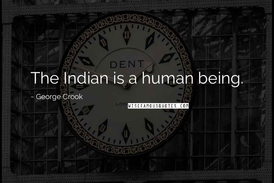 George Crook Quotes: The Indian is a human being.