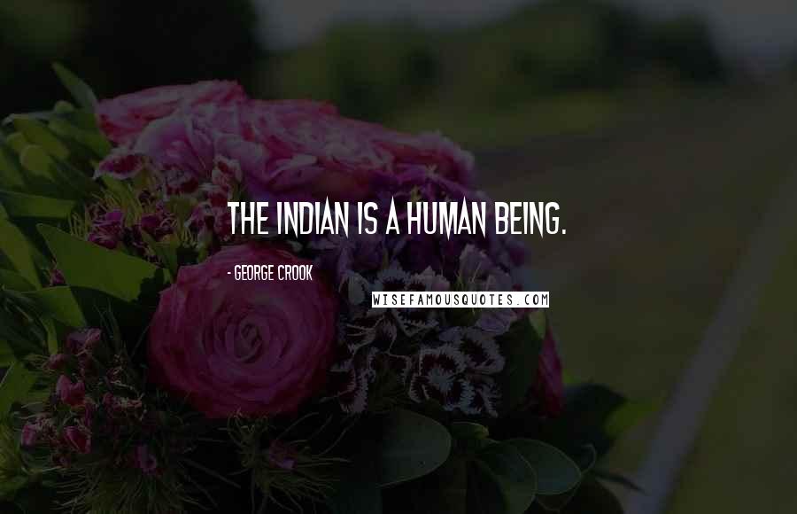 George Crook Quotes: The Indian is a human being.