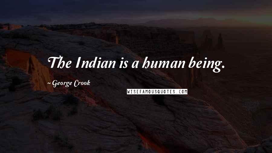 George Crook Quotes: The Indian is a human being.