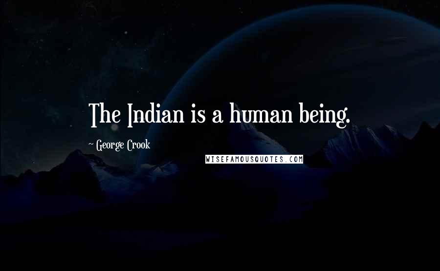 George Crook Quotes: The Indian is a human being.