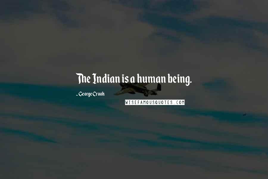 George Crook Quotes: The Indian is a human being.