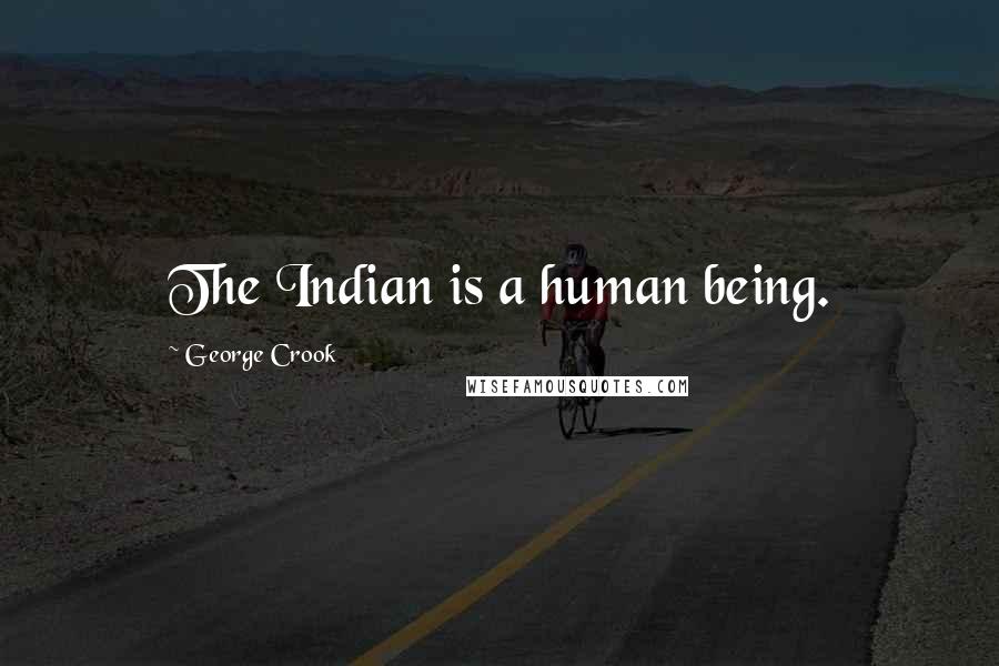 George Crook Quotes: The Indian is a human being.