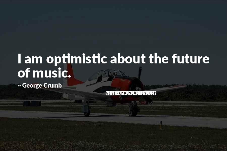 George Crumb Quotes: I am optimistic about the future of music.