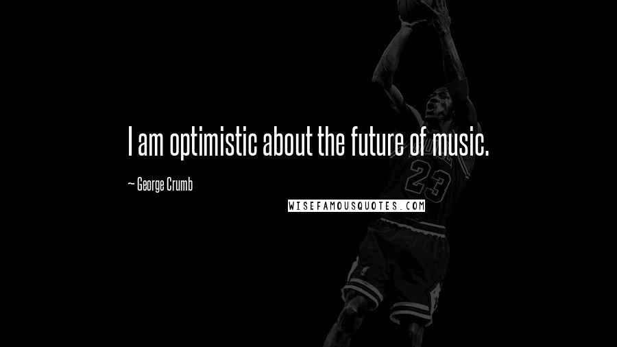George Crumb Quotes: I am optimistic about the future of music.