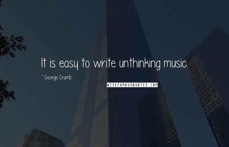 George Crumb Quotes: It is easy to write unthinking music.