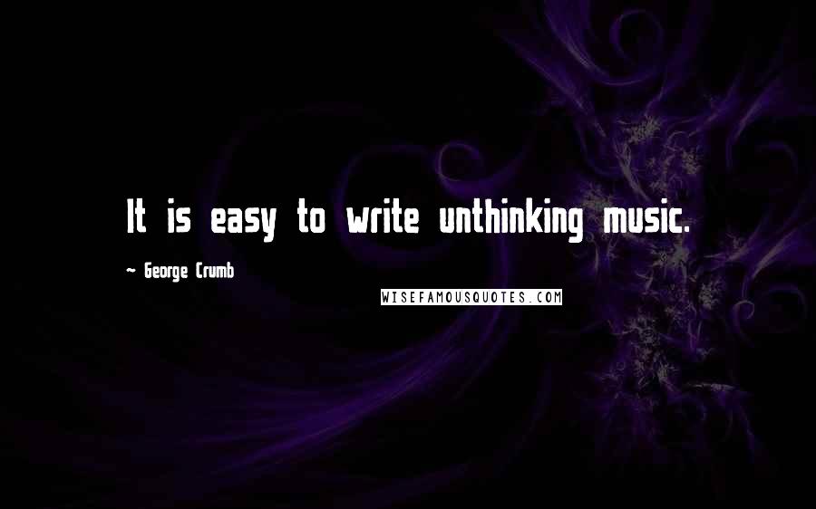 George Crumb Quotes: It is easy to write unthinking music.