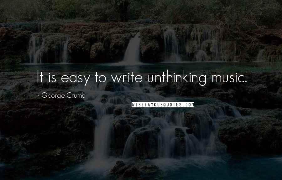 George Crumb Quotes: It is easy to write unthinking music.