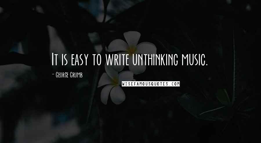 George Crumb Quotes: It is easy to write unthinking music.