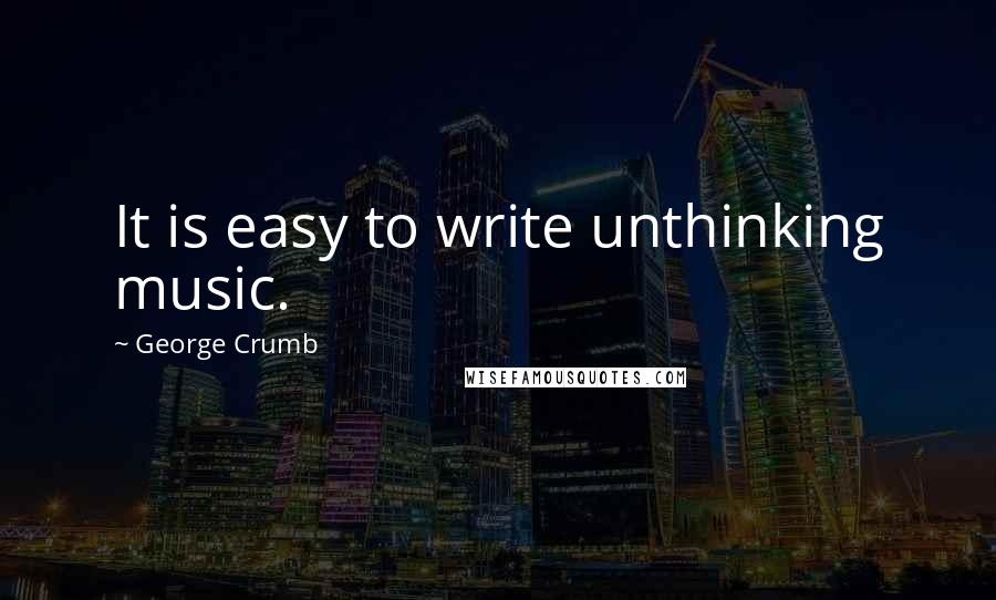 George Crumb Quotes: It is easy to write unthinking music.