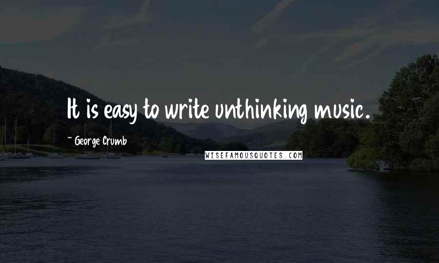 George Crumb Quotes: It is easy to write unthinking music.