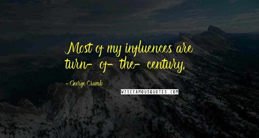 George Crumb Quotes: Most of my influences are turn-of-the-century.