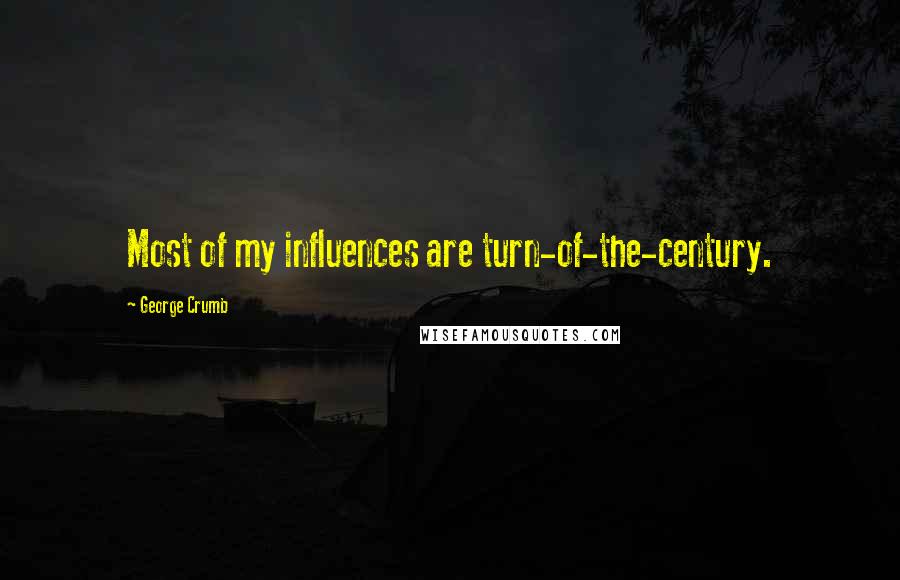 George Crumb Quotes: Most of my influences are turn-of-the-century.