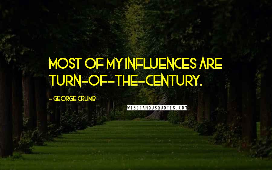 George Crumb Quotes: Most of my influences are turn-of-the-century.