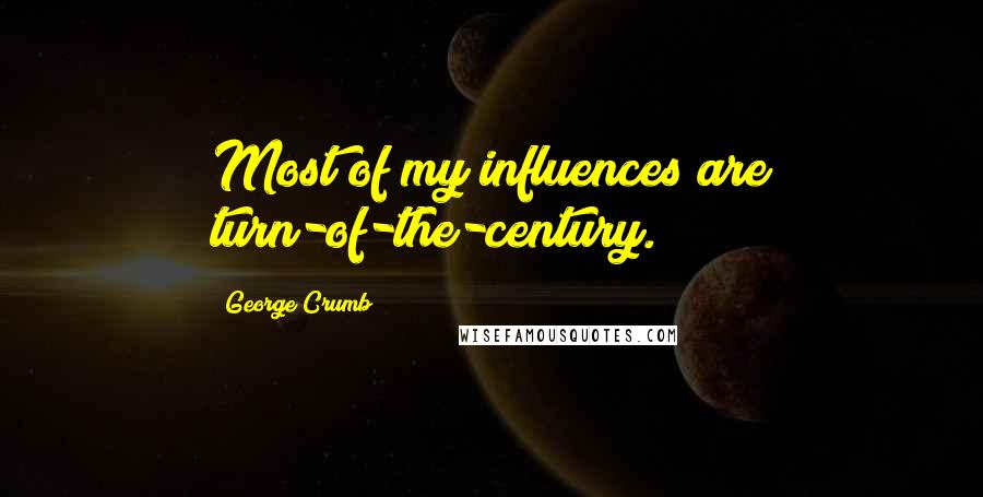 George Crumb Quotes: Most of my influences are turn-of-the-century.