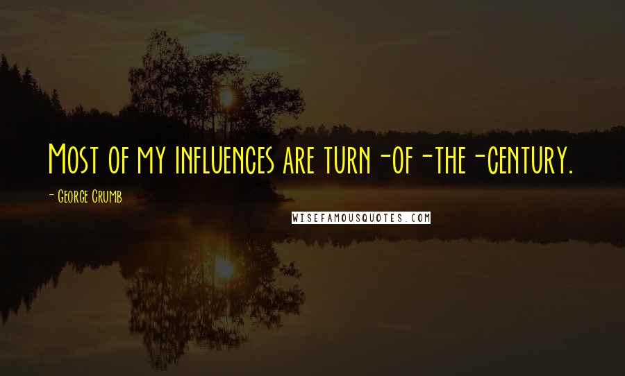 George Crumb Quotes: Most of my influences are turn-of-the-century.