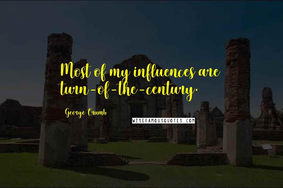 George Crumb Quotes: Most of my influences are turn-of-the-century.