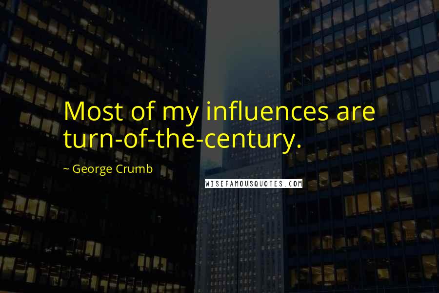 George Crumb Quotes: Most of my influences are turn-of-the-century.