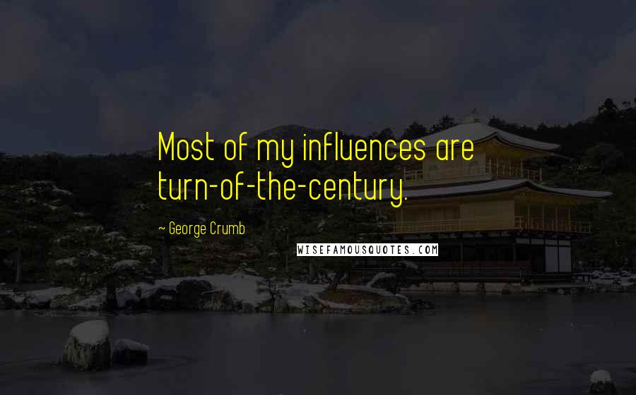 George Crumb Quotes: Most of my influences are turn-of-the-century.