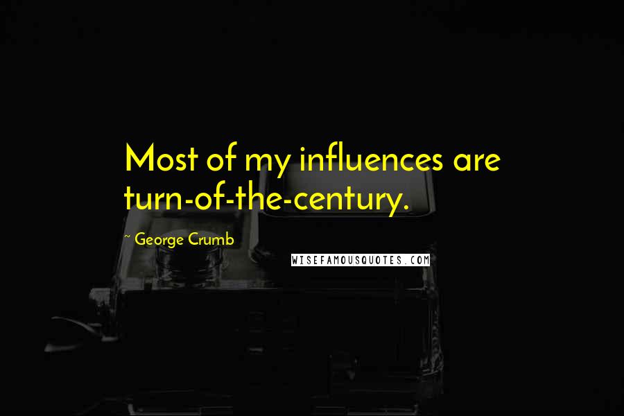 George Crumb Quotes: Most of my influences are turn-of-the-century.