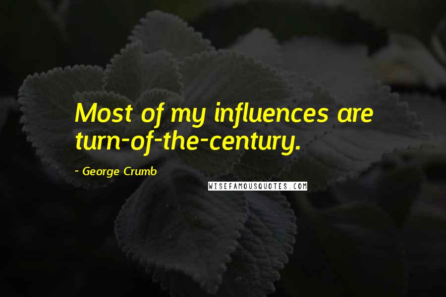 George Crumb Quotes: Most of my influences are turn-of-the-century.