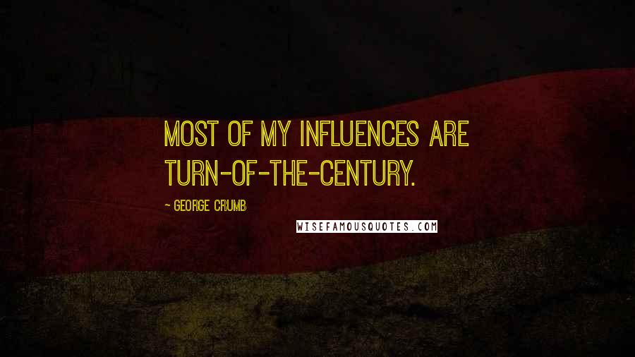 George Crumb Quotes: Most of my influences are turn-of-the-century.