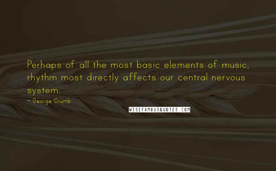 George Crumb Quotes: Perhaps of all the most basic elements of music, rhythm most directly affects our central nervous system.