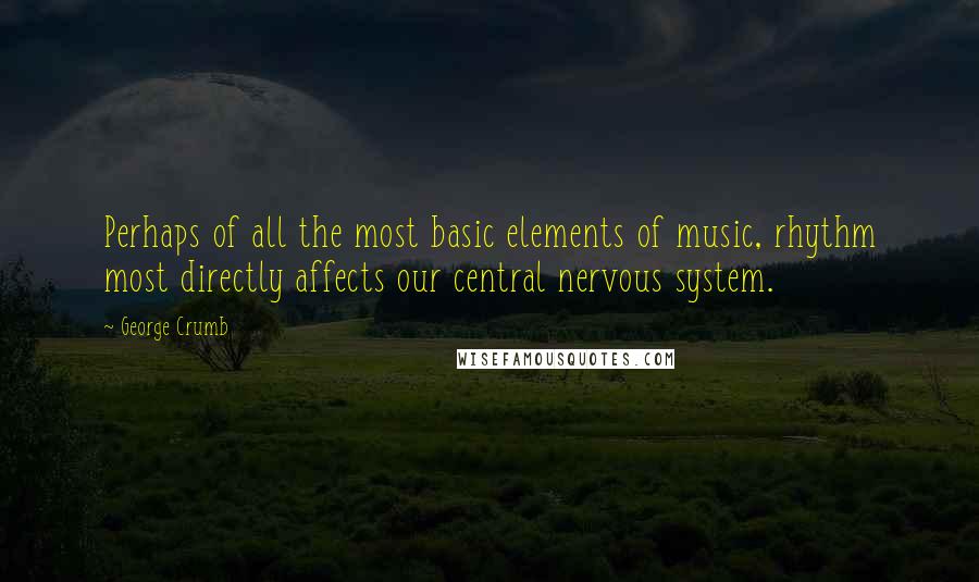 George Crumb Quotes: Perhaps of all the most basic elements of music, rhythm most directly affects our central nervous system.