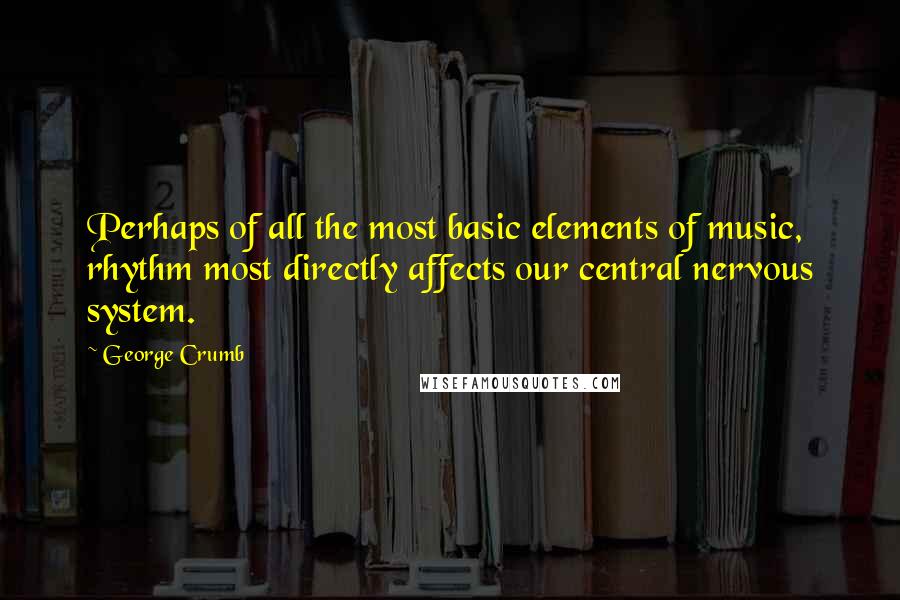George Crumb Quotes: Perhaps of all the most basic elements of music, rhythm most directly affects our central nervous system.