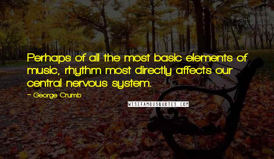 George Crumb Quotes: Perhaps of all the most basic elements of music, rhythm most directly affects our central nervous system.