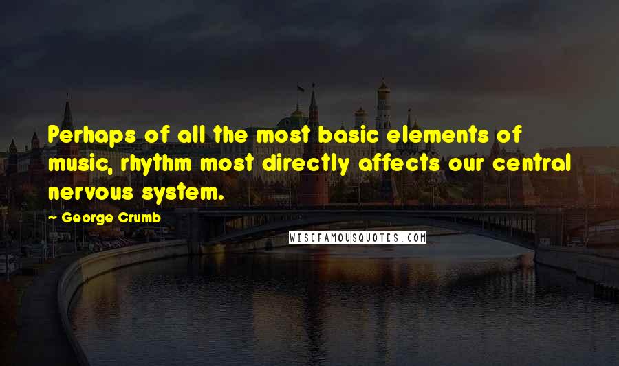 George Crumb Quotes: Perhaps of all the most basic elements of music, rhythm most directly affects our central nervous system.